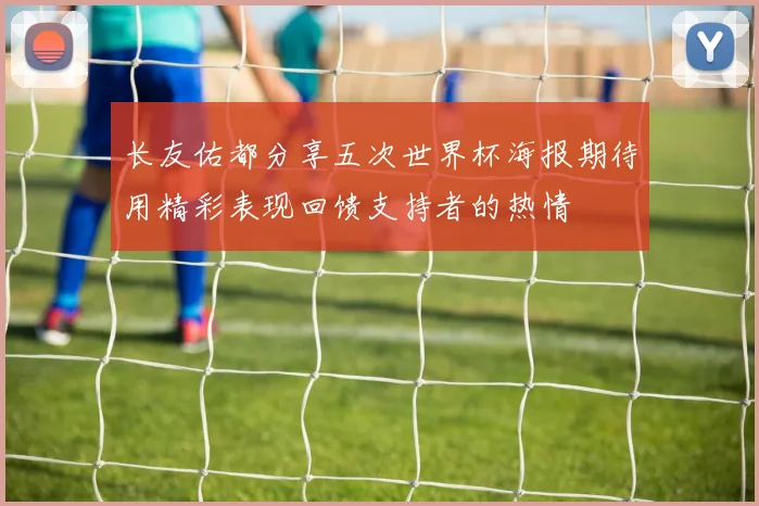 长友佑都分享五次世界杯海报期待用精彩表现回馈支持者的热情