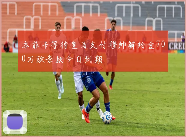 本菲卡等待皇马支付穆帅解约金700万欧条款今日到期