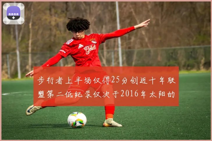 步行者上半场仅得25分创近十年联盟第二低纪录仅次于2016年太阳的22分