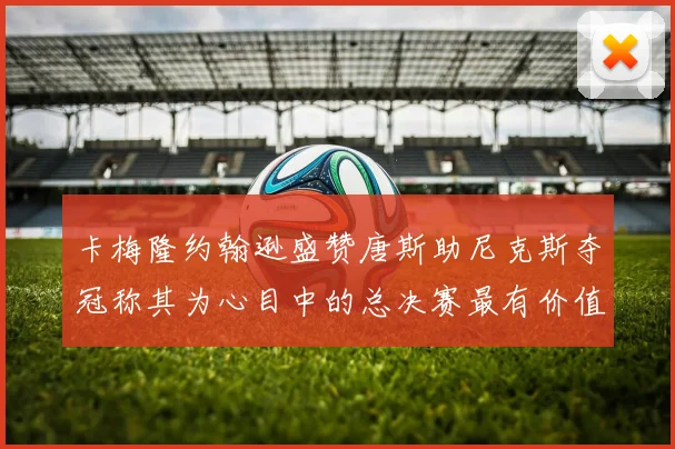 卡梅隆约翰逊盛赞唐斯助尼克斯夺冠称其为心目中的总决赛最有价值球员