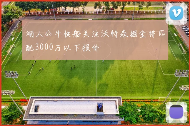 湖人公牛快船关注沃特森掘金将匹配3000万以下报价