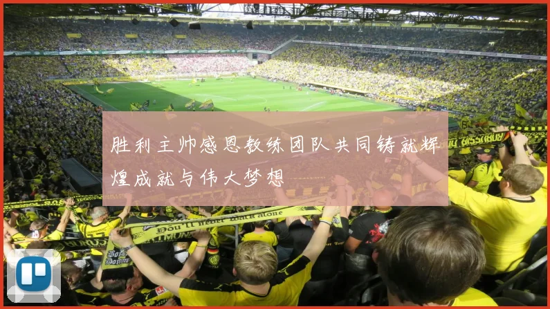 胜利主帅感恩教练团队共同铸就辉煌成就与伟大梦想