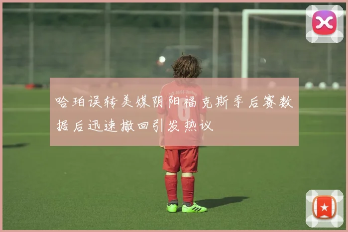 哈珀误转美媒阴阳福克斯季后赛数据后迅速撤回引发热议
