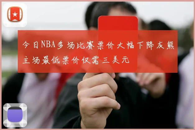 今日NBA多场比赛票价大幅下降灰熊主场最低票价仅需三美元