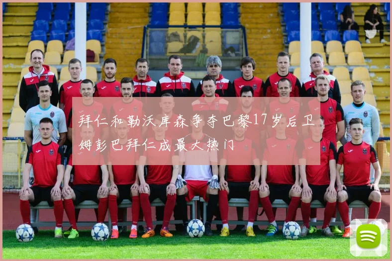 拜仁和勒沃库森争夺巴黎17岁后卫姆彭巴拜仁成最大热门