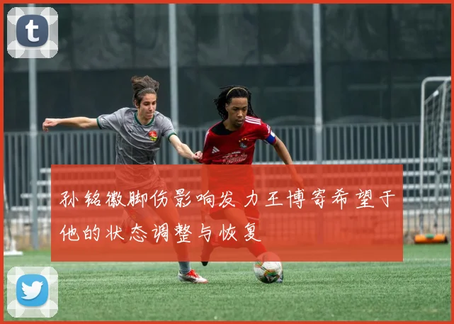 孙铭徽脚伤影响发力王博寄希望于他的状态调整与恢复